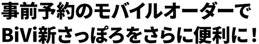 事前予約のモバイルオーダーでBiVi新さっぽろをさらに便利に!