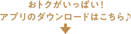 おトクがいっぱい！アプリのダウンロードはこちら